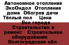 Автономное отопление ЭкоОндол. Отопление дома. Обогрев дачи. Тёплый пол. › Цена ­ 2 150 - Все города Строительство и ремонт » Строительное оборудование   . Волгоградская обл.,Волжский г.